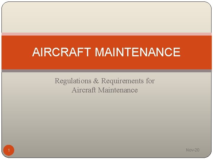 AIRCRAFT MAINTENANCE Regulations & Requirements for Aircraft Maintenance 1 Nov-20 