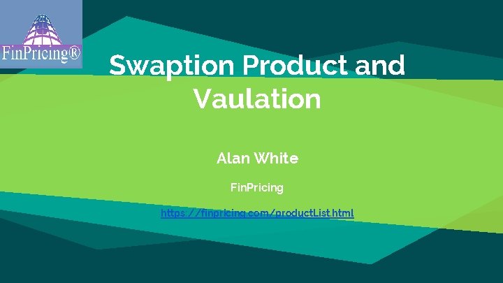 Swaption Product and Vaulation Alan White Fin. Pricing https: //finpricing. com/product. List. html 
