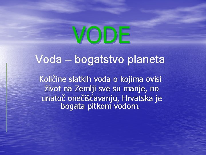VODE Voda – bogatstvo planeta Količine slatkih voda o kojima ovisi život na Zemlji