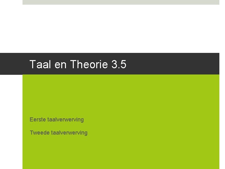 Taal en Theorie 3. 5 Eerste taalverwerving Tweede taalverwerving Taal en Theorie 3. 5 Eerste taalverwerving Tweede taalverwerving