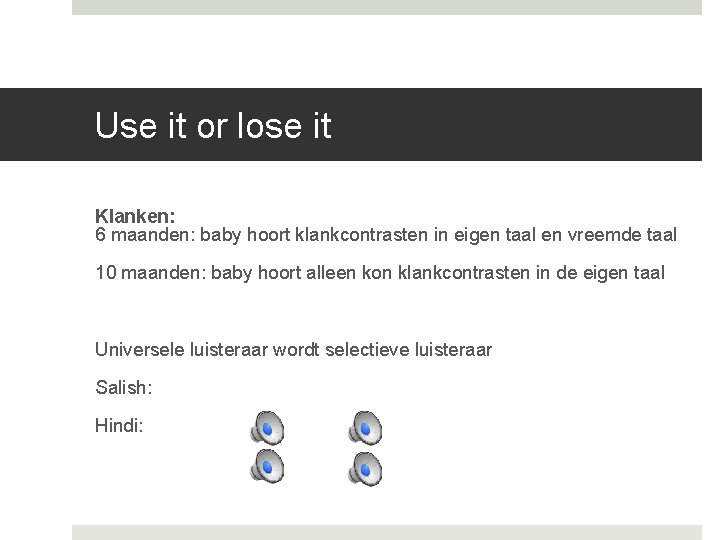 Use it or lose it Klanken: 6 maanden: baby hoort klankcontrasten in eigen taal Use it or lose it Klanken: 6 maanden: baby hoort klankcontrasten in eigen taal