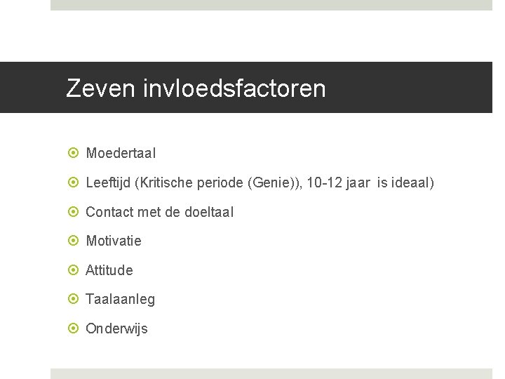 Zeven invloedsfactoren Moedertaal Leeftijd (Kritische periode (Genie)), 10 -12 jaar is ideaal) Contact met Zeven invloedsfactoren Moedertaal Leeftijd (Kritische periode (Genie)), 10 -12 jaar is ideaal) Contact met