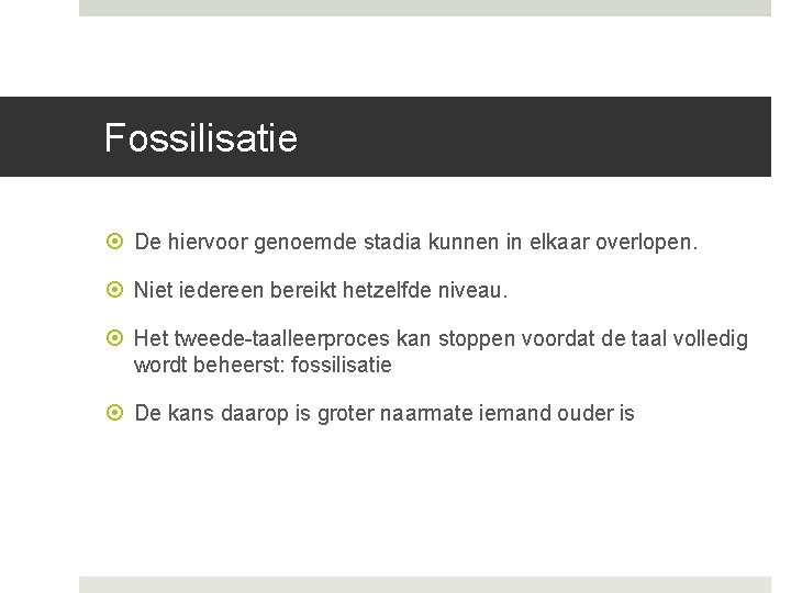 Fossilisatie De hiervoor genoemde stadia kunnen in elkaar overlopen. Niet iedereen bereikt hetzelfde niveau. Fossilisatie De hiervoor genoemde stadia kunnen in elkaar overlopen. Niet iedereen bereikt hetzelfde niveau.