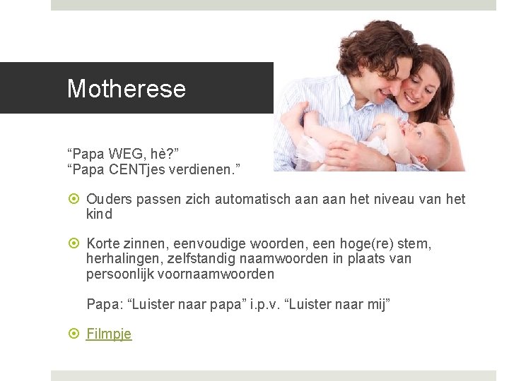 Motherese “Papa WEG, hè? ” “Papa CENTjes verdienen. ” Ouders passen zich automatisch aan Motherese “Papa WEG, hè? ” “Papa CENTjes verdienen. ” Ouders passen zich automatisch aan