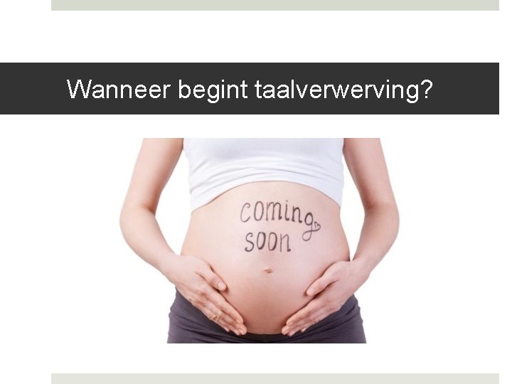Wanneer begint taalverwerving? Wanneer begint taalverwerving?