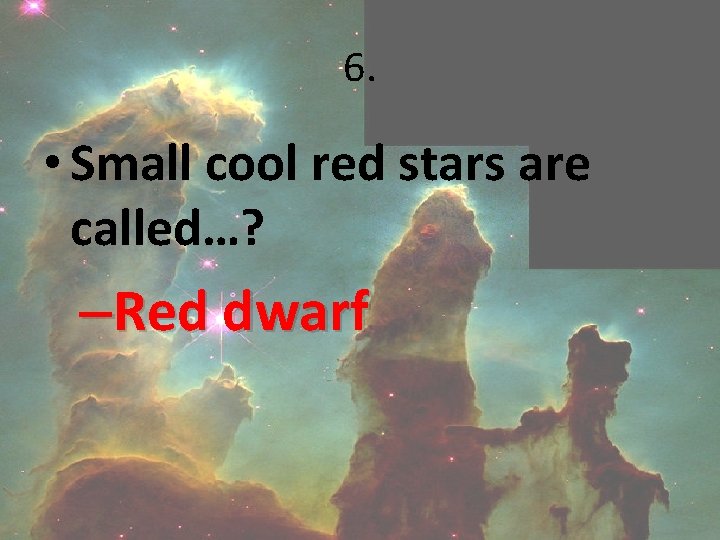 6. • Small cool red stars are called…? –Red dwarf 