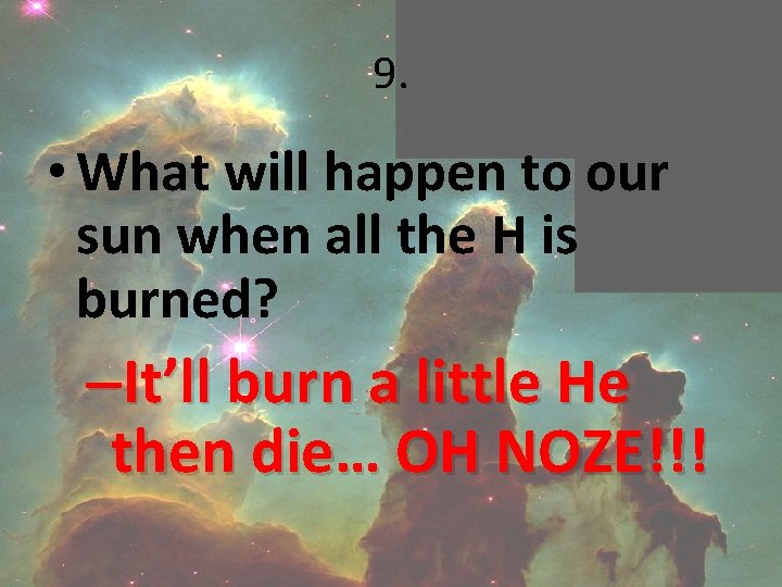 9. • What will happen to our sun when all the H is burned?