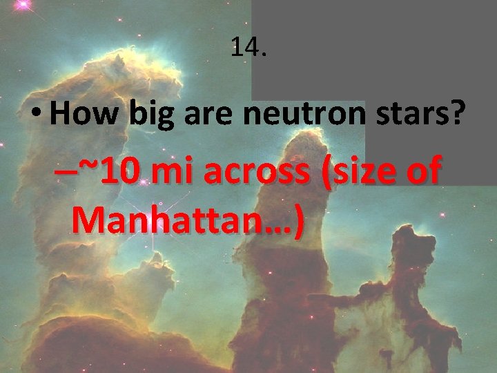 14. • How big are neutron stars? –~10 mi across (size of Manhattan…) 