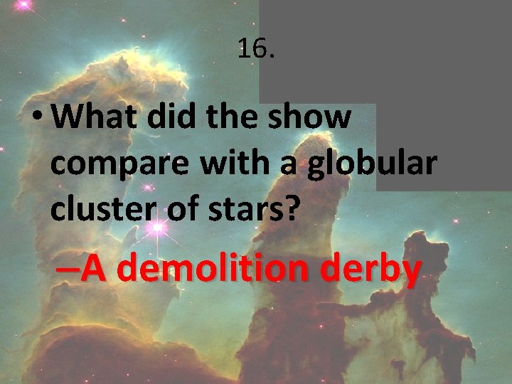 16. • What did the show compare with a globular cluster of stars? –A