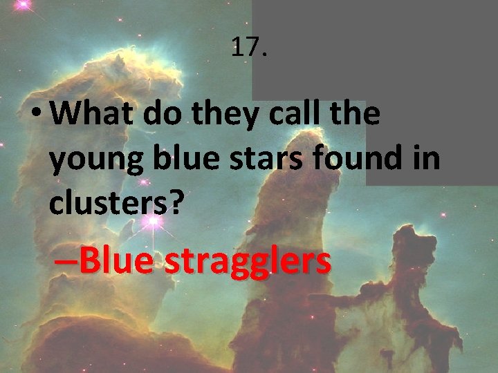 17. • What do they call the young blue stars found in clusters? –Blue