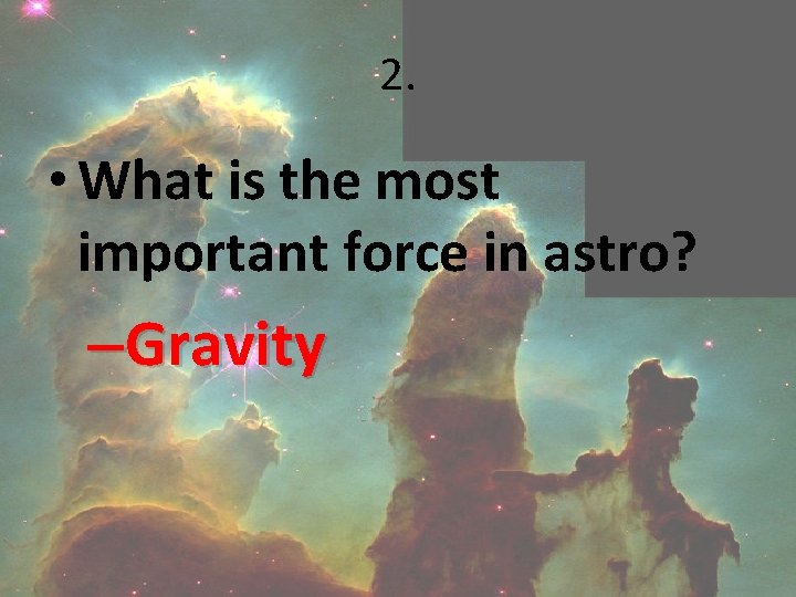 2. • What is the most important force in astro? –Gravity 