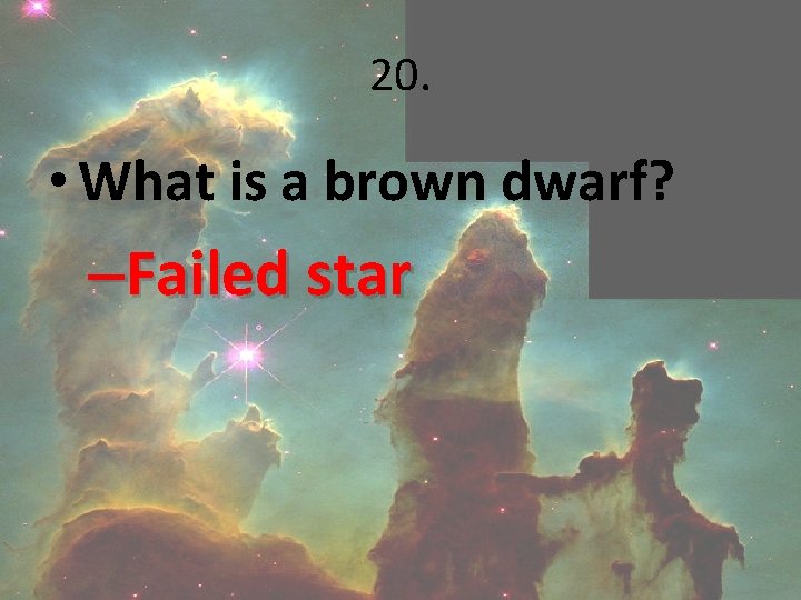 20. • What is a brown dwarf? –Failed star 