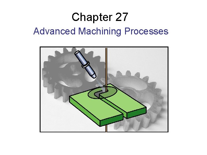 Chapter 27 Advanced Machining Processes 