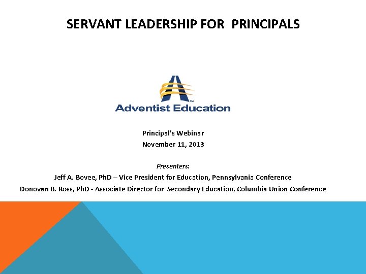 SERVANT LEADERSHIP FOR PRINCIPALS Principal’s Webinar November 11, 2013 Presenters: Jeff A. Bovee, Ph.