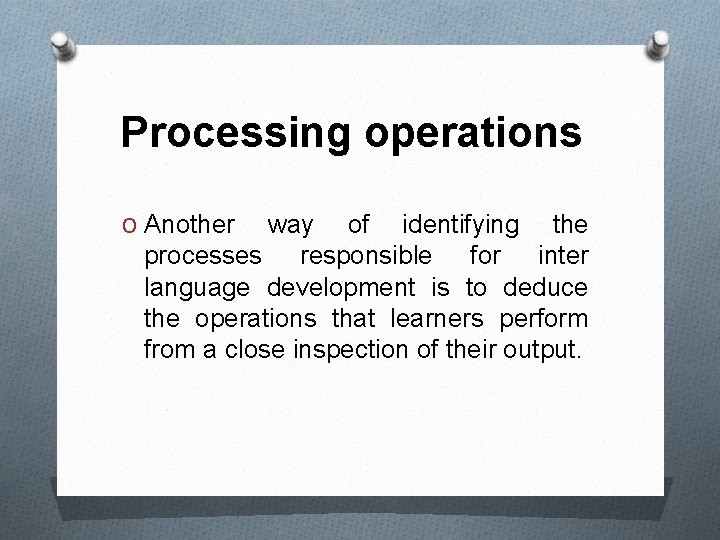 Processing operations O Another way of identifying the processes responsible for inter language development