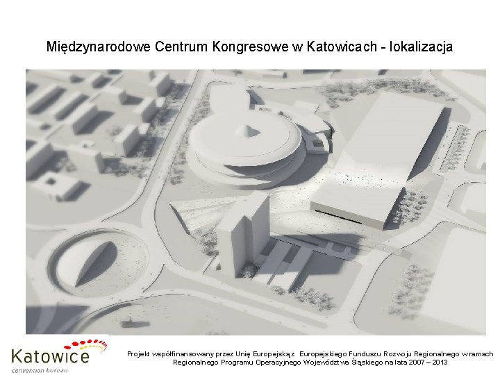 Międzynarodowe Centrum Kongresowe w Katowicach - lokalizacja Projekt współfinansowany przez Unię Europejską z Europejskiego