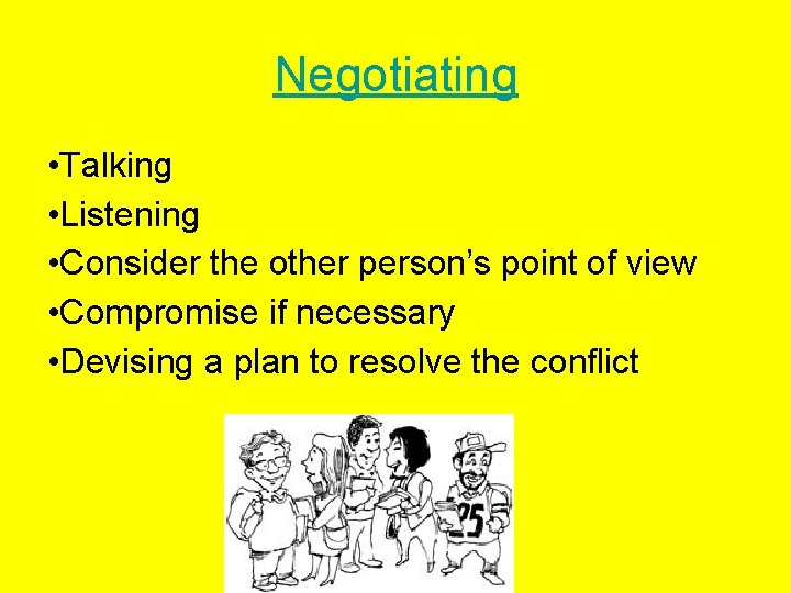 Negotiating • Talking • Listening • Consider the other person’s point of view •