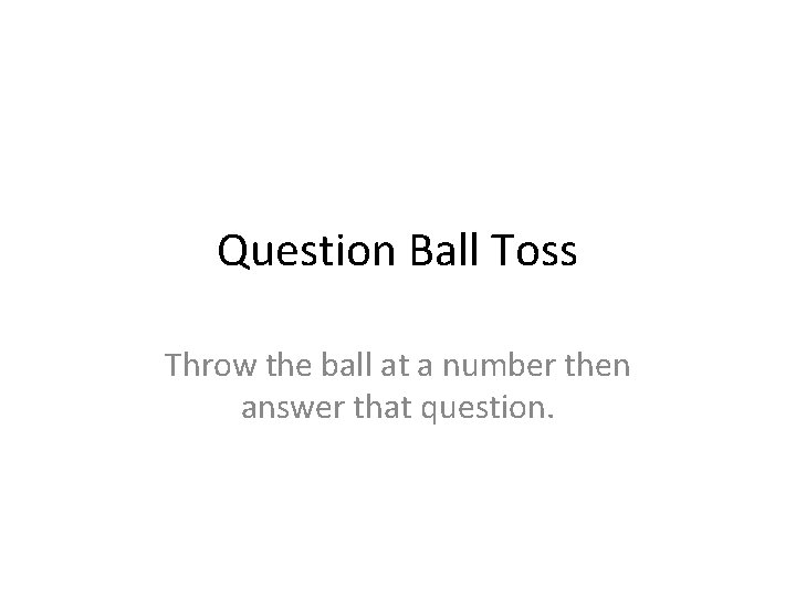 Question Ball Toss Throw the ball at a number then answer that question. 