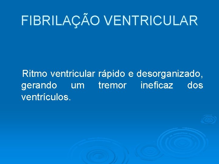 FIBRILAÇÃO VENTRICULAR Ritmo ventricular rápido e desorganizado, gerando um tremor ineficaz dos ventrículos. 