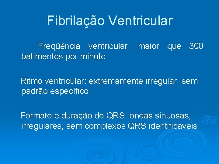 Fibrilação Ventricular Freqüência ventricular: maior que 300 batimentos por minuto Ritmo ventricular: extremamente irregular,