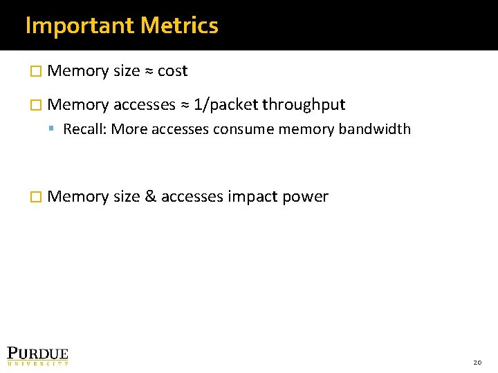 Important Metrics � Memory size ≈ cost � Memory accesses ≈ 1/packet throughput Recall: