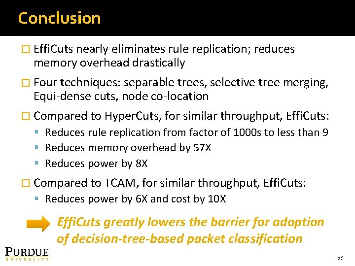 Conclusion � Effi. Cuts nearly eliminates rule replication; reduces memory overhead drastically � Four