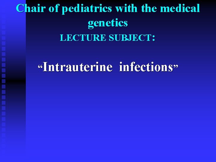 Chair of pediatrics with the medical genetics LECTURE SUBJECT: “Intrauterine infections” 