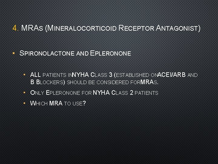 4. MRAS (MINERALOCORTICOID RECEPTOR ANTAGONIST) • SPIRONOLACTONE AND EPLERONONE • ALL PATIENTS INNYHA CLASS