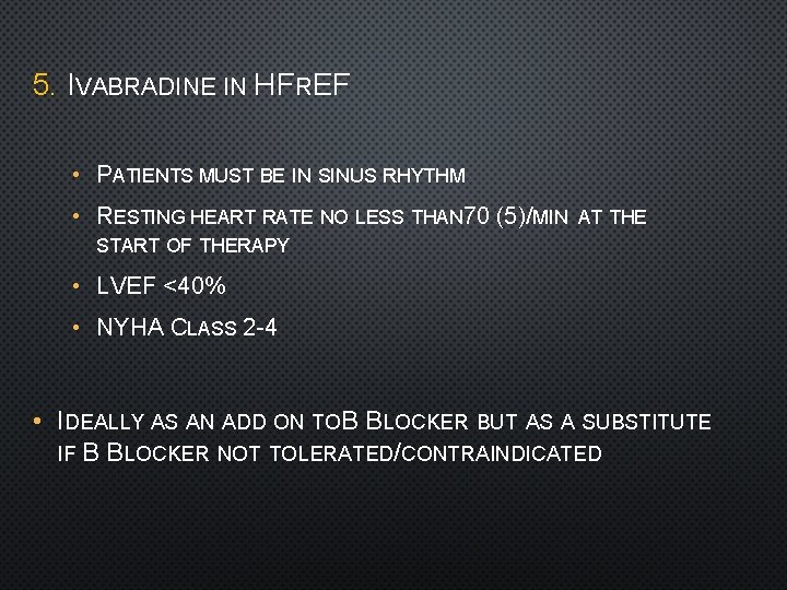 5. IVABRADINE IN HFREF • PATIENTS MUST BE IN SINUS RHYTHM • RESTING HEART