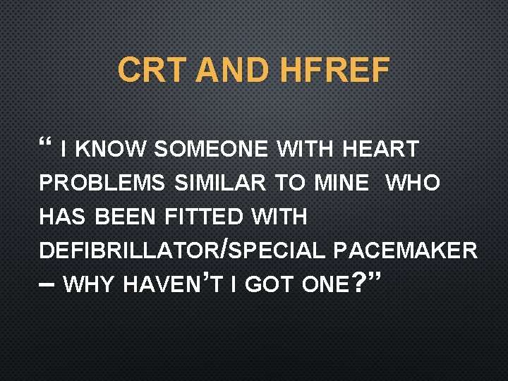 CRT AND HFREF “ I KNOW SOMEONE WITH HEART PROBLEMS SIMILAR TO MINE WHO