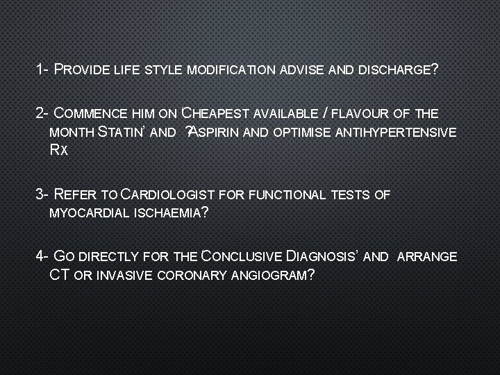 1 - PROVIDE LIFE STYLE MODIFICATION ADVISE AND DISCHARGE? 2 - COMMENCE HIM ON