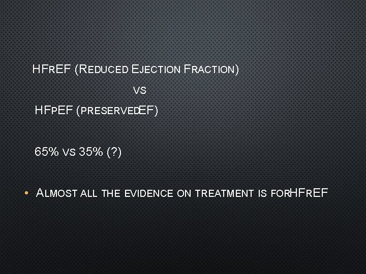 HFREF (REDUCED EJECTION FRACTION) VS HFPEF (PRESERVEDEF) 65% VS 35% (? ) • ALMOST