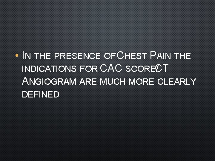  • IN THE PRESENCE OF CHEST PAIN THE INDICATIONS FOR CAC SCORECT /T