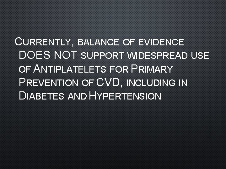 CURRENTLY, BALANCE OF EVIDENCE DOES NOT SUPPORT WIDESPREAD USE OF ANTIPLATELETS FOR PRIMARY PREVENTION