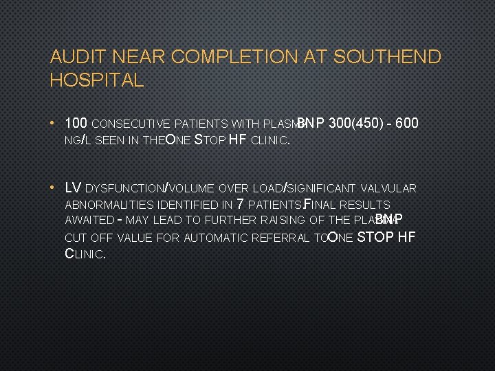 AUDIT NEAR COMPLETION AT SOUTHEND HOSPITAL • 100 CONSECUTIVE PATIENTS WITH PLASMA BNP 300(450)