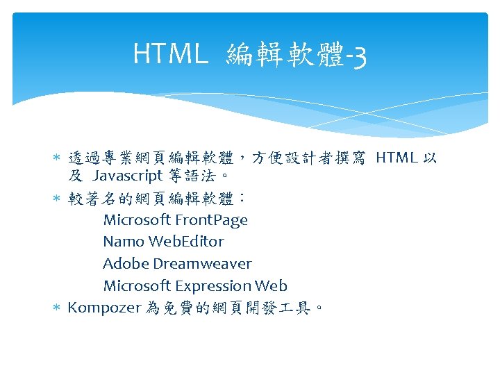 HTML 編輯軟體-3 透過專業網頁編輯軟體，方便設計者撰寫 HTML 以 及 Javascript 等語法。 較著名的網頁編輯軟體： Microsoft Front. Page Namo Web.