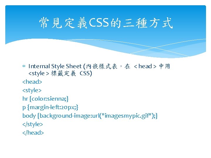 常見定義CSS的三種方式 Internal Style Sheet (內嵌樣式表，在 < head > 中用 <style > 標籤定義 CSS) <head>