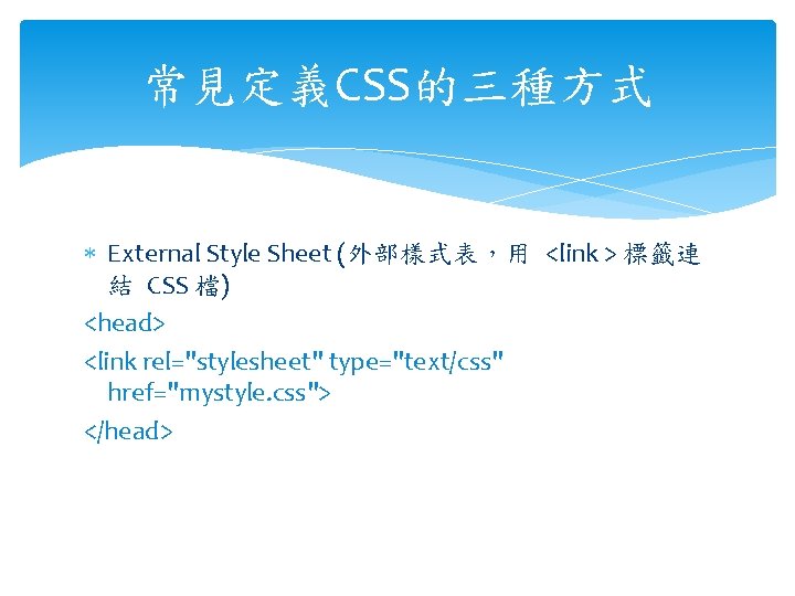 常見定義CSS的三種方式 External Style Sheet (外部樣式表，用 <link > 標籤連 結 CSS 檔) <head> <link rel="stylesheet"