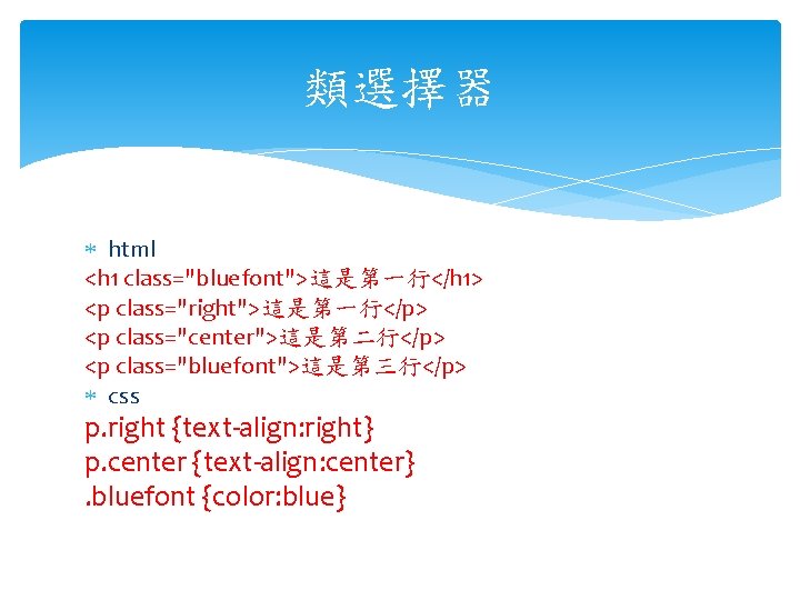 類選擇器 html <h 1 class="bluefont">這是第一行</h 1> <p class="right">這是第一行</p> <p class="center">這是第二行</p> <p class="bluefont">這是第三行</p> css p.