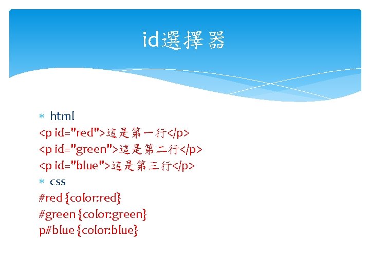 id選擇器 html <p id="red">這是第一行</p> <p id="green">這是第二行</p> <p id="blue">這是第三行</p> css #red {color: red} #green {color: