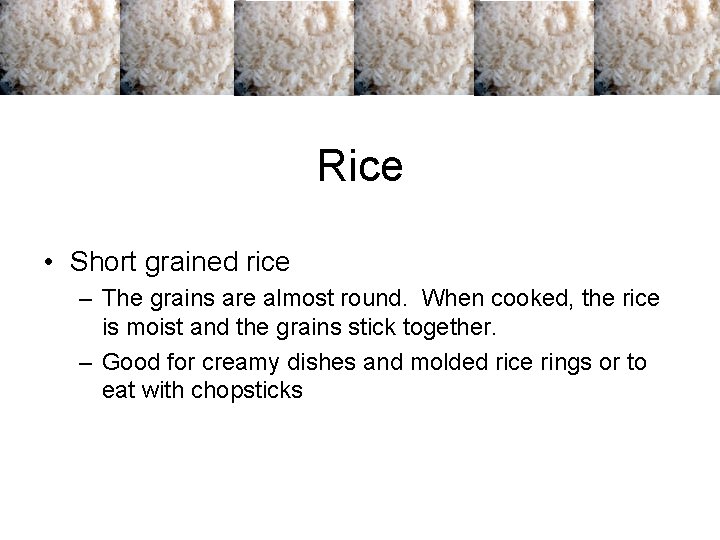 Rice • Short grained rice – The grains are almost round. When cooked, the