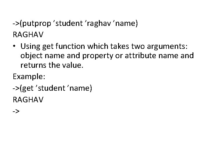 ->(putprop ’student ’raghav ’name) RAGHAV • Using get function which takes two arguments: object