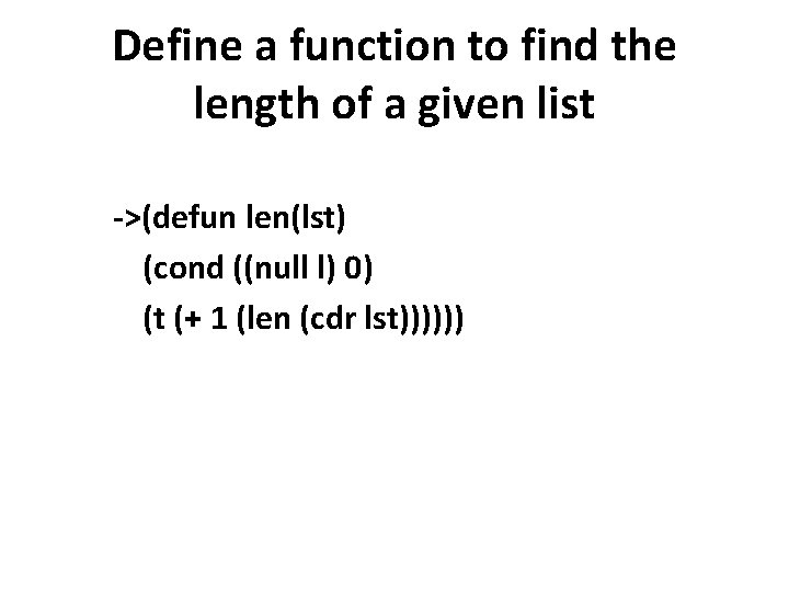 Define a function to find the length of a given list ->(defun len(lst) (cond