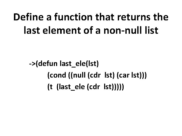 Define a function that returns the last element of a non-null list ->(defun last_ele(lst)