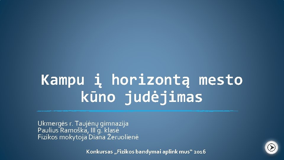 Kampu į horizontą mesto kūno judėjimas Ukmergės r. Taujėnų gimnazija Paulius Ramoška, III g.