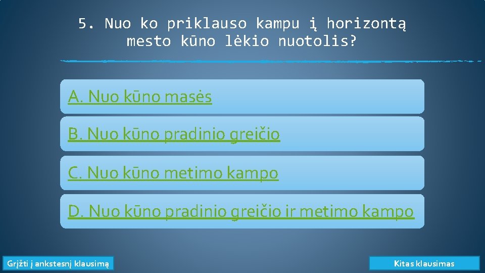 5. Nuo ko priklauso kampu į horizontą mesto kūno lėkio nuotolis? A. Nuo kūno