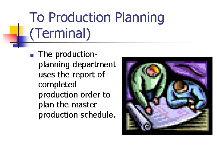 To Production Planning (Terminal) n The productionplanning department uses the report of completed production To Production Planning (Terminal) n The productionplanning department uses the report of completed production