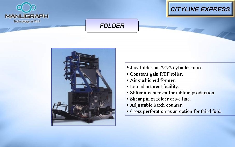 CITYLINE EXPRESS FOLDER • Jaw folder on 2: 2: 2 cylinder ratio. • Constant