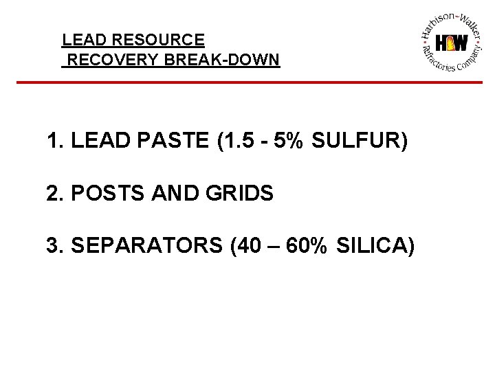 LEAD RESOURCE RECOVERY BREAK-DOWN 1. LEAD PASTE (1. 5 - 5% SULFUR) 2. POSTS