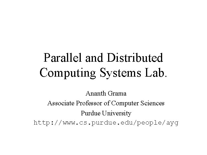 Parallel and Distributed Computing Systems Lab. Ananth Grama Associate Professor of Computer Sciences Purdue